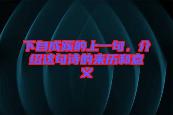 下自成蹊的上一句，介紹這句詩的來歷和意義
