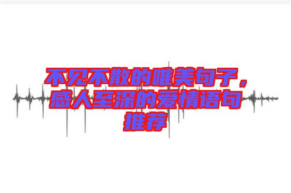 不見不散的唯美句子，感人至深的愛情語句推薦