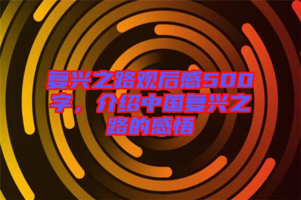 復(fù)興之路觀后感500字，介紹中國復(fù)興之路的感悟