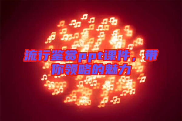 流行鑒賞ppt課件，帶你領(lǐng)略的魅力