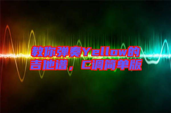 教你彈奏Yellow的吉他譜，C調(diào)簡(jiǎn)單版
