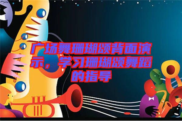 廣場(chǎng)舞珊瑚頌背面演示，學(xué)習(xí)珊瑚頌舞蹈的指導(dǎo)