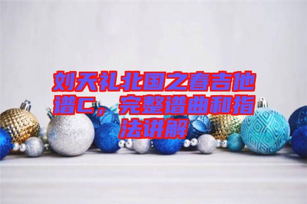 劉天禮北國之春吉他譜C，完整譜曲和指法講解