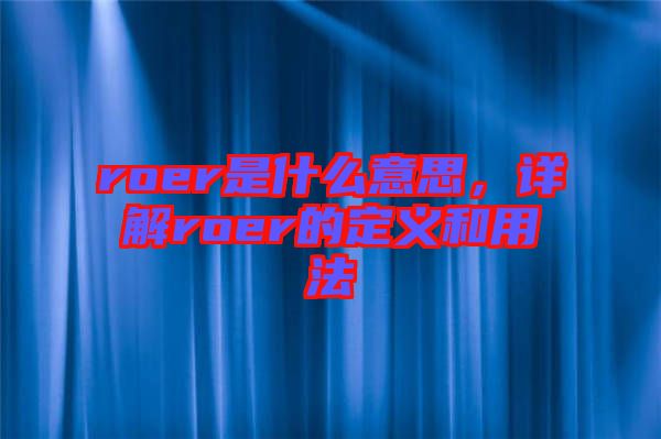roer是什么意思，詳解roer的定義和用法