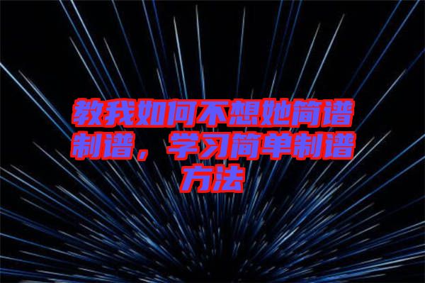 教我如何不想她簡(jiǎn)譜制譜，學(xué)習(xí)簡(jiǎn)單制譜方法