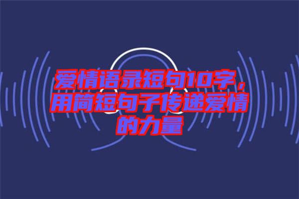 愛(ài)情語(yǔ)錄短句10字，用簡(jiǎn)短句子傳遞愛(ài)情的力量