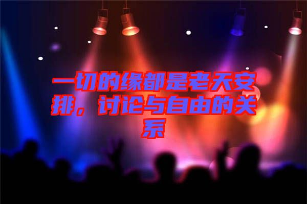 一切的緣都是老天安排，討論與自由的關(guān)系