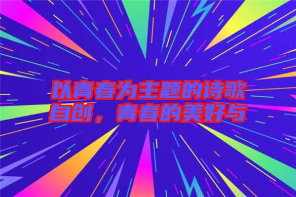 以青春為主題的詩歌自創(chuàng)，青春的美好與