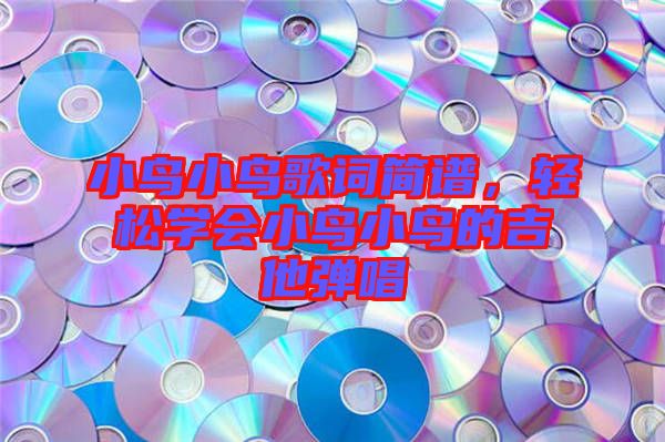小鳥(niǎo)小鳥(niǎo)歌詞簡(jiǎn)譜，輕松學(xué)會(huì)小鳥(niǎo)小鳥(niǎo)的吉他彈唱