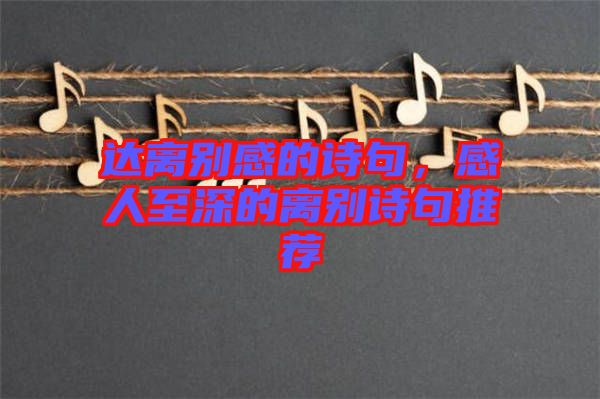 達離別感的詩句，感人至深的離別詩句推薦
