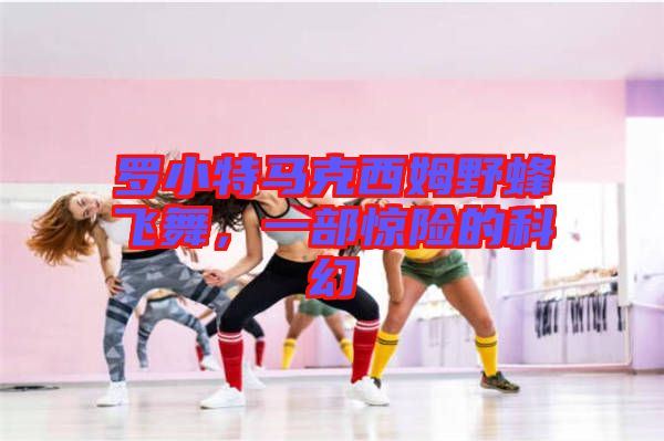 羅小特馬克西姆野蜂飛舞，一部驚險的科幻