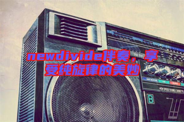newdivide伴奏，享受純旋律的美妙