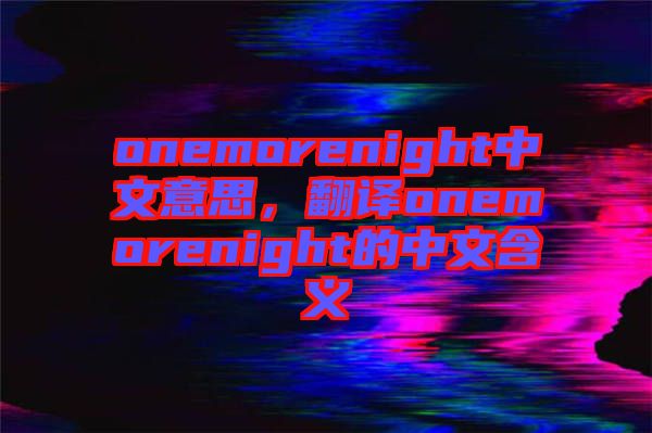 onemorenight中文意思，翻譯onemorenight的中文含義