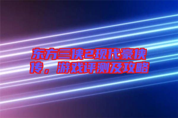 東方三俠2現(xiàn)代豪俠傳，游戲評測及攻略