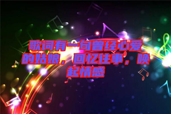 歌詞有一句曾經心愛的姑娘，回憶往事，喚起情感