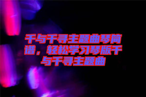 千與千尋主題曲琴簡譜，輕松學(xué)習(xí)琴版千與千尋主題曲