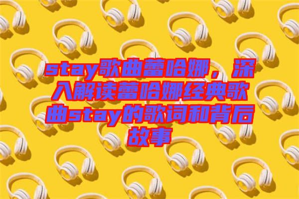 stay歌曲蕾哈娜，深入解讀蕾哈娜經(jīng)典歌曲stay的歌詞和背后故事
