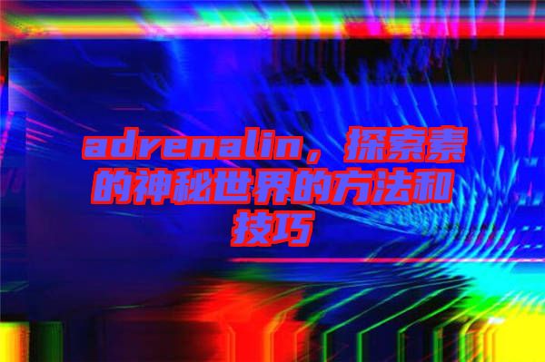 adrenalin，探索素的神秘世界的方法和技巧
