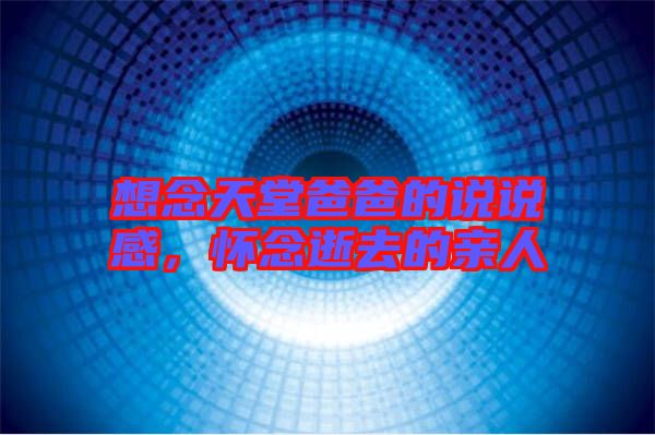 想念天堂爸爸的說說感，懷念逝去的親人
