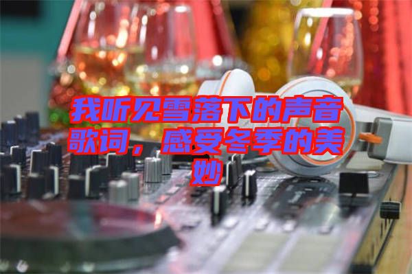 我聽(tīng)見(jiàn)雪落下的聲音歌詞，感受冬季的美妙