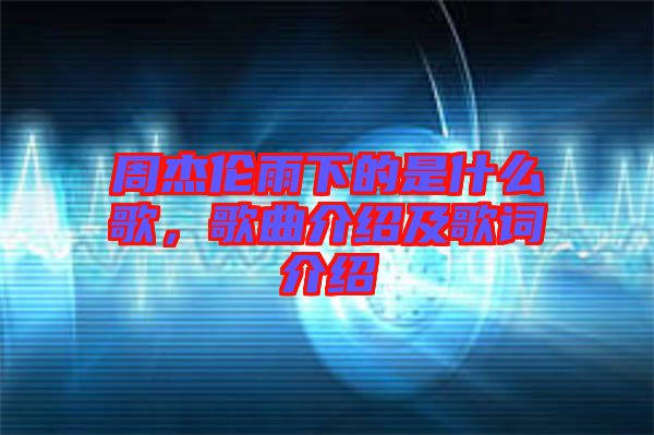周杰倫雨下的是什么歌，歌曲介紹及歌詞介紹