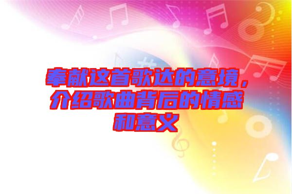 奉獻(xiàn)這首歌達(dá)的意境，介紹歌曲背后的情感和意義