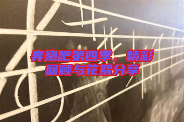 奔跑吧第四季，精彩回顧與花絮分享