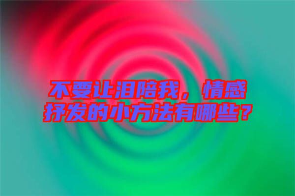 不要讓淚陪我，情感抒發(fā)的小方法有哪些？