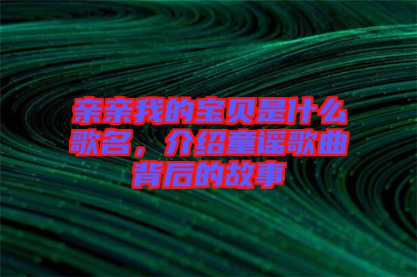 親親我的寶貝是什么歌名，介紹童謠歌曲背后的故事