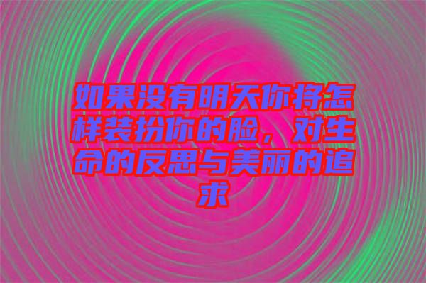 如果沒有明天你將怎樣裝扮你的臉，對(duì)生命的反思與美麗的追求