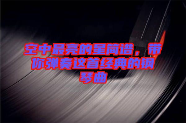 空中最亮的星簡譜，帶你彈奏這首經(jīng)典的鋼琴曲
