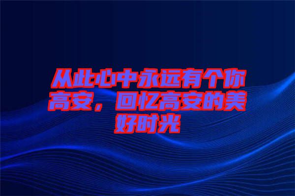 從此心中永遠(yuǎn)有個(gè)你高安，回憶高安的美好時(shí)光