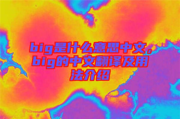 big是什么意思中文，big的中文翻譯及用法介紹