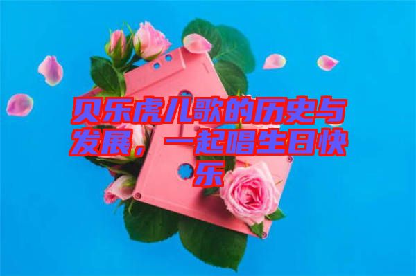 貝樂(lè)虎兒歌的歷史與發(fā)展，一起唱生日快樂(lè)