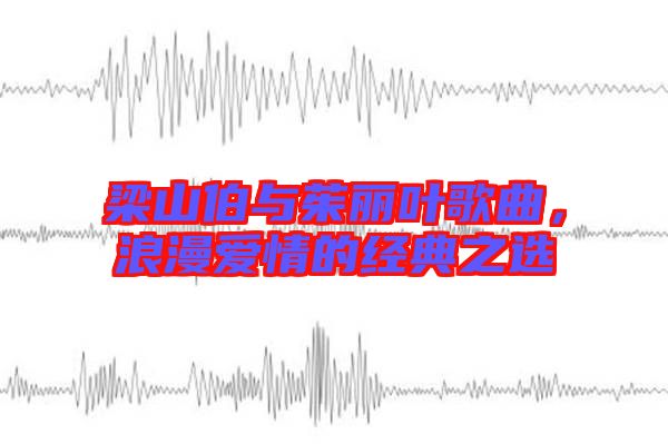 梁山伯與茱麗葉歌曲，浪漫愛(ài)情的經(jīng)典之選