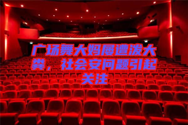 廣場舞大媽屢遭潑大糞，社會(huì)安問題引起關(guān)注