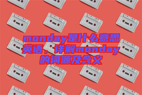 monday是什么意思英語(yǔ)，詳解monday的詞源及含義