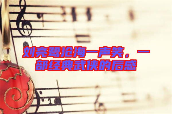 劉亮鷺滄海一聲笑，一部經(jīng)典武俠的后感
