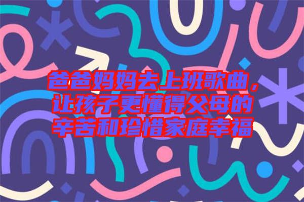 爸爸媽媽去上班歌曲，讓孩子更懂得父母的辛苦和珍惜家庭幸福