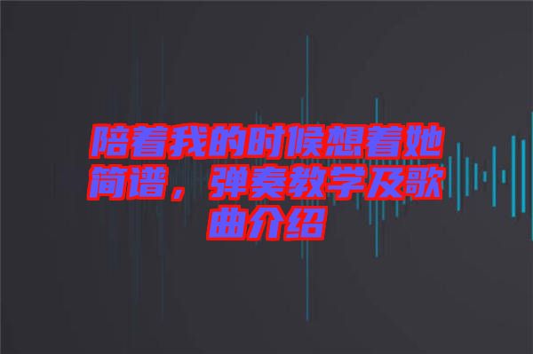 陪著我的時候想著她簡譜，彈奏教學(xué)及歌曲介紹