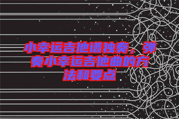 小幸運(yùn)吉他譜獨(dú)奏，彈奏小幸運(yùn)吉他曲的方法和要點(diǎn)