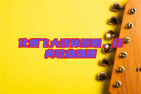 化蝶飛大張偉原唱，經(jīng)典歌曲回顧
