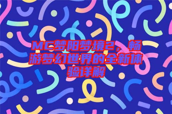 MC夢陽夢境2，暢游夢幻世界的全新體驗詳解