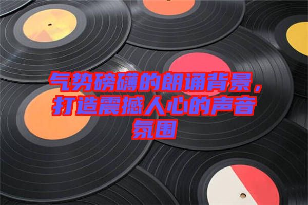 氣勢(shì)磅礴的朗誦背景，打造震撼人心的聲音氛圍