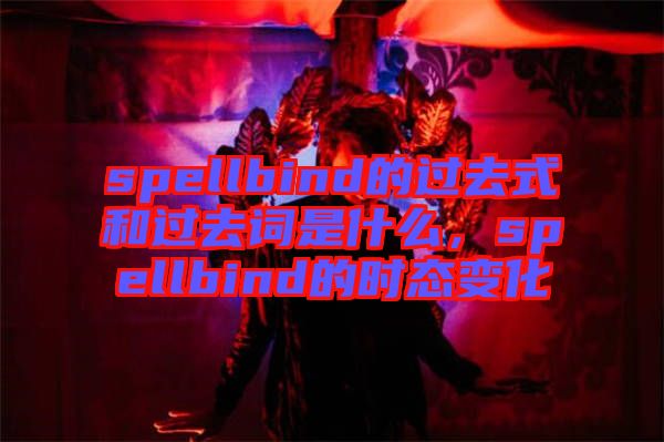 spellbind的過去式和過去詞是什么，spellbind的時態(tài)變化