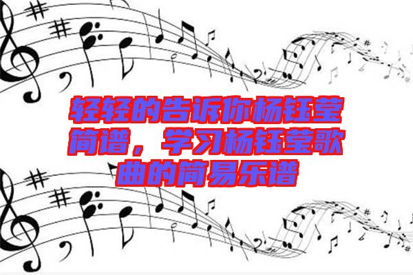 輕輕的告訴你楊鈺瑩簡譜，學(xué)習(xí)楊鈺瑩歌曲的簡易樂譜