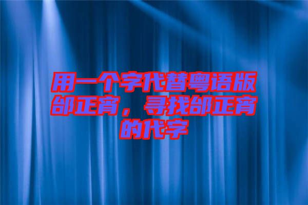 用一個(gè)字代替粵語版邰正宵，尋找邰正宵的代字