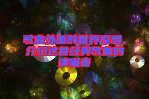 歌曲外面的世界原唱，介紹這首經(jīng)典歌曲的演唱者