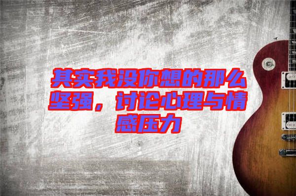 其實我沒你想的那么堅強(qiáng)，討論心理與情感壓力