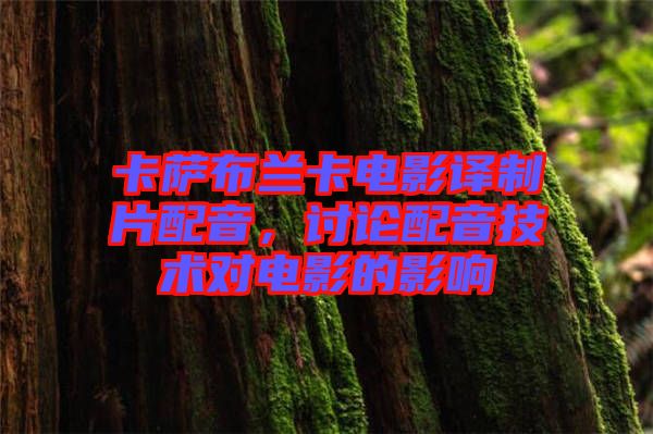卡薩布蘭卡電影譯制片配音，討論配音技術(shù)對(duì)電影的影響